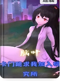 脑叶：卡门跪求我加入研究所