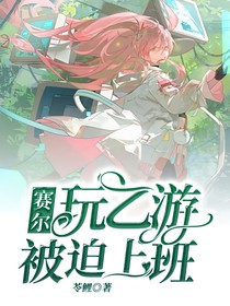 赛尔：玩乙游被迫上班