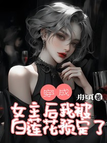 穿成女主后，我被白莲花预定了