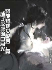 穿成炮灰女配后，竟成了反派的白月光