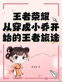王者荣耀：从穿成小乔开始的王者旅途