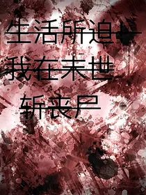 生活所迫！我在末世斩丧尸
