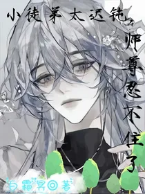 小徒弟太迟钝，师尊忍不住了（尘言凡仙）
