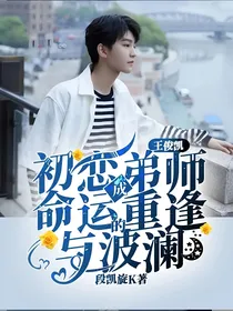 王俊凯：初恋成弟师命运的重逢与波澜