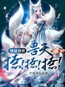 情迷兽世：兽夫撩！撩！撩！