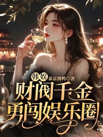 韩娱：财阀千金勇闯娱乐圈