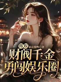 韩娱：财阀千金勇闯娱乐圈