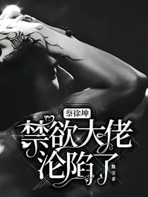 蔡徐坤：禁欲大佬沦陷了