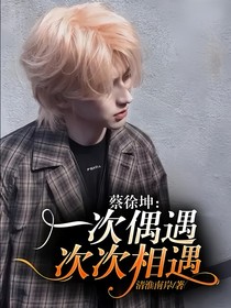 蔡徐坤：一次偶遇次次相遇