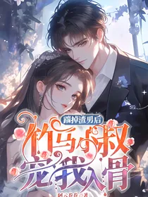 踹掉渣男后，竹马小叔宠我入骨
