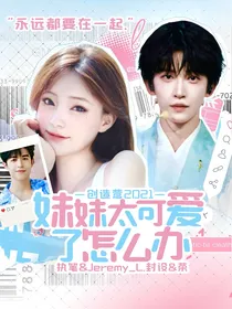 创造营2021：妹妹太可爱了怎么办