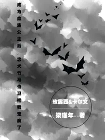 成为血族公主后，忠犬竹马侍卫把我宠疯了