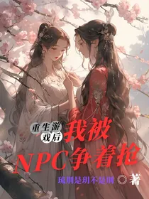 重生游戏后，我被NPC争着抢