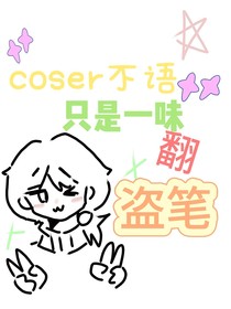 coser不语，只是一味翻盗笔