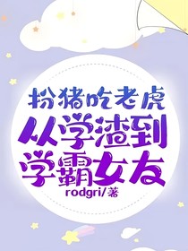 扮猪吃老虎从学渣到学霸女友