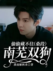 偷偷藏不住（桑段）：南芜双狗