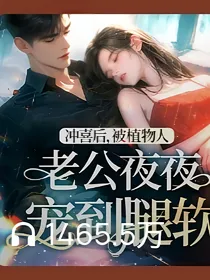 冲喜后，被植物人老公夜夜冲喜后，被植物人宠到腿软