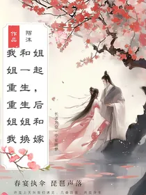 我和姐姐一起重生，重生和姐姐和我换嫁