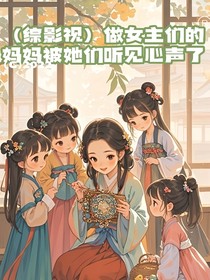 （综影视）做女主们的妈妈被她们听见心声了