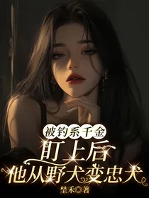 被钓系千金盯上后，他从野犬变忠犬