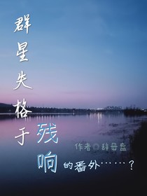 群星失格于残响（番外篇）