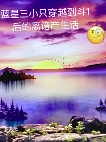 蓝星三小只穿越到斗一后的离谱日常生活