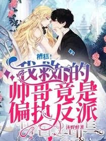 糟糕！我救下的帅哥竟是偏执反派