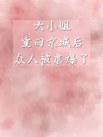 大小姐重回京城后众人被虐爆了