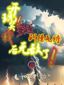 开玩笑！我穿越到提瓦特后无敌了！