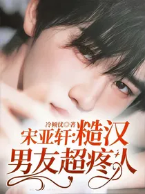 宋亚轩：糙汉男友超疼人