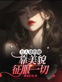 万人迷的她靠美貌征服一切