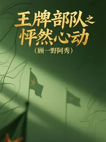 王牌部队之怦然心动（顾一野阿秀）