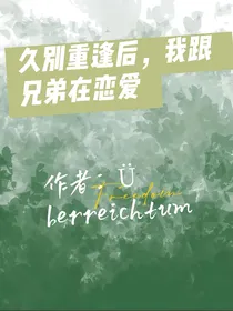 久别重逢后，我跟兄弟在恋爱