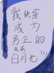 我快穿成为男主的反派白月光？