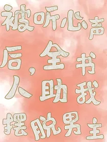 被听心声后，全书人助我摆脱男主