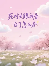 死对头跟我告白了怎么办？