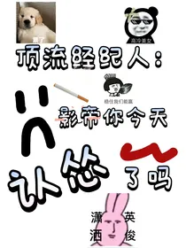 顶流经纪人：影帝你今天认怂了吗