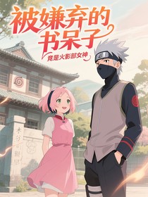 被嫌弃的书呆子竟是火影部女神
