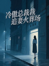 冷傲总裁追妻火葬场