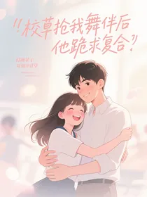 校草抢我舞伴后他跪求复合