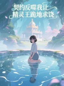 契约反噬我让精灵王跪地求饶