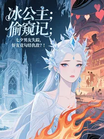 冰公主偷窥记：七夕男友失踪，好友竟勾结仇敌？！