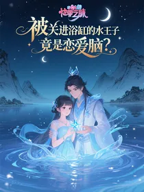 被我关进浴缸的水王子竟是恋爱脑？