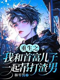 重生之我和首富儿子一起吊打渣男