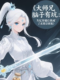 大师兄脑子有坑：失忆穿越后我成了玄铭宗团宠