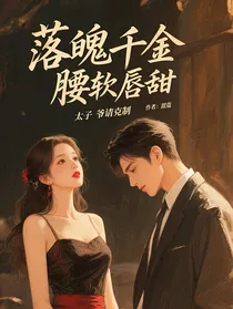 落魄千金腰软唇甜，太子爷请克制
