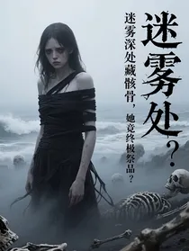 迷雾深处藏骸骨，她竟是终极祭品？