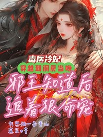 毒医冷妃，穿越到洞房当晚邪王知道后追着狠命宠