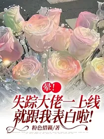 晕！失踪大佬一上线，就跟我表白啦！