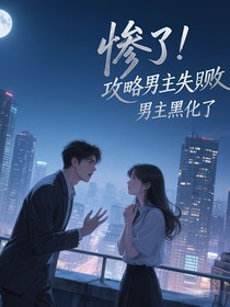 惨了！攻略男主失败，男主黑化了